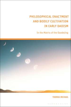 Philosophical Enactment and Bodily Cultivation in Early Daoism: In the Matrix of the Daodejing de Thomas Michael