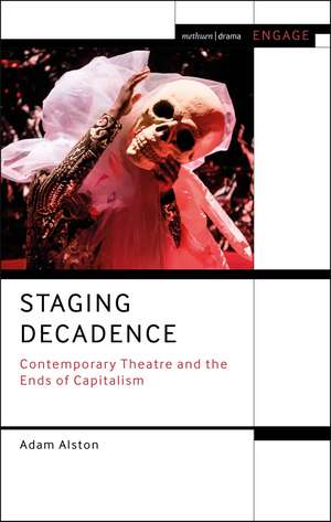 Staging Decadence: Theatre, Performance, and the Ends of Capitalism de Adam Alston