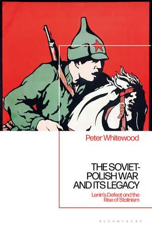 The Soviet-Polish War and its Legacy: Lenin’s Defeat and the Rise of Stalinism de Peter Whitewood