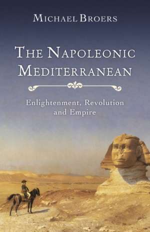 The Napoleonic Mediterranean: Enlightenment, Revolution and Empire de Professor Michael Broers