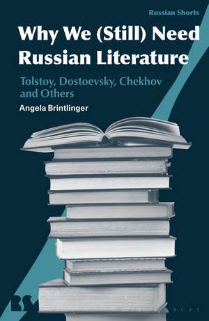 Why We (Still) Need Russian Literature: Tolstoy, Dostoevsky, Chekhov and Others de Angela Brintlinger