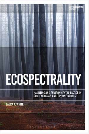 Ecospectrality: Haunting and Environmental Justice in Contemporary Anglophone Novels de Dr Laura A. White