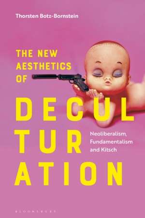 The New Aesthetics of Deculturation: Neoliberalism, Fundamentalism and Kitsch de Thorsten Botz-Bornstein