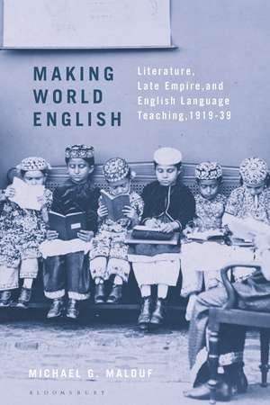 Making World English: Literature, Late Empire, and English Language Teaching, 1919-39 de Michael G. Malouf