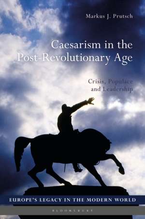 Caesarism in the Post-Revolutionary Age: Crisis, Populace and Leadership de Markus J. Prutsch