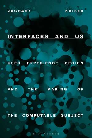 Interfaces and Us: User Experience Design and the Making of the Computable Subject de Zachary Kaiser