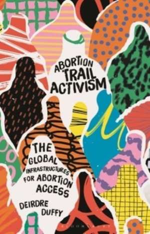 Abortion Trail Activism: The Global Infrastructures for Abortion Access de Deirdre Duffy