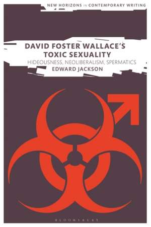 David Foster Wallace's Toxic Sexuality: Hideousness, Neoliberalism, Spermatics de Dr Edward Jackson