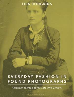 Everyday Fashion in Found Photographs: American Women of the Late 19th Century de Lisa Hodgkins