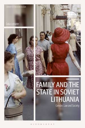 Family and the State in Soviet Lithuania: Gender, Law and Society de Dalia Leinarte