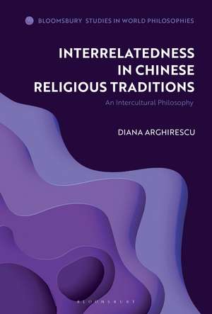 Interrelatedness in Chinese Religious Traditions: An Intercultural Philosophy de Dr Diana Arghirescu