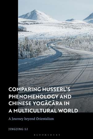 Comparing Husserl’s Phenomenology and Chinese Yogacara in a Multicultural World: A Journey Beyond Orientalism de Dr Jingjing Li