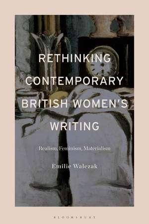 Rethinking Contemporary British Women’s Writing: Realism, Feminism, Materialism de Emilie Walezak