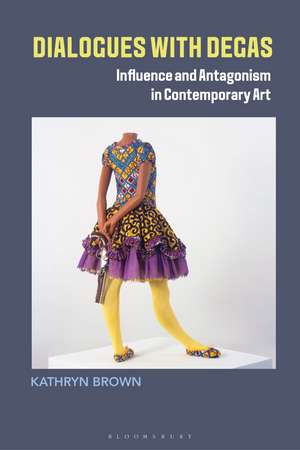 Dialogues with Degas: Influence and Antagonism in Contemporary Art de Dr. Kathryn Brown