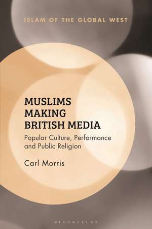 Muslims Making British Media: Popular Culture, Performance and Public Religion de Carl Morris