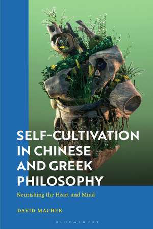 Self-Cultivation in Chinese and Greek Philosophy: Nourishing the Heart and Mind de David Machek