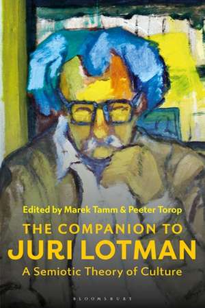 The Companion to Juri Lotman: A Semiotic Theory of Culture de Professor Marek Tamm