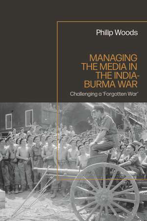 Managing the Media in the India-Burma War, 1941-1945 de Philip Woods