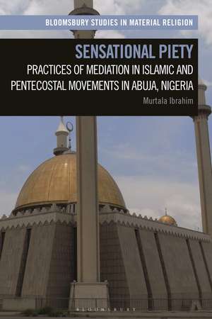 Sensational Piety: Practices of Mediation in Islamic and Pentecostal Movements in Abuja, Nigeria de Murtala Ibrahim