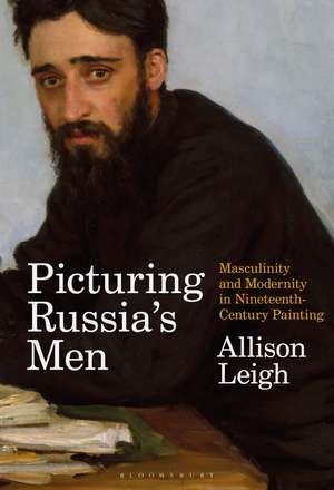 Picturing Russia’s Men: Masculinity and Modernity in Nineteenth-Century Painting de Allison Leigh