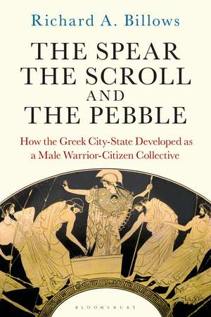 The Spear, the Scroll, and the Pebble: How the Greek City-State Developed as a Male Warrior-Citizen Collective de Richard A. Billows