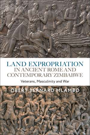 Land Expropriation in Ancient Rome and Contemporary Zimbabwe: Veterans, Masculinity and War de Dr Obert Bernard Mlambo