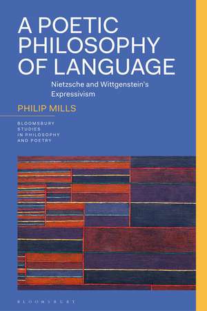 A Poetic Philosophy of Language: Nietzsche and Wittgenstein’s Expressivism de Philip Mills