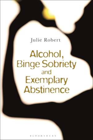 Alcohol, Binge Sobriety and Exemplary Abstinence de Julie Robert