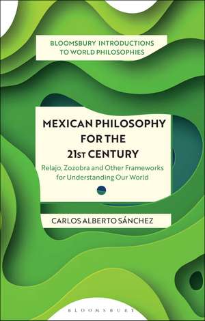 Mexican Philosophy for the 21st Century: Relajo, Zozobra, and Other Frameworks for Understanding Our World de Carlos Alberto Sánchez