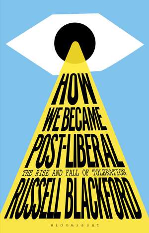 How We Became Post-Liberal: The Rise and Fall of Toleration de Russell Blackford