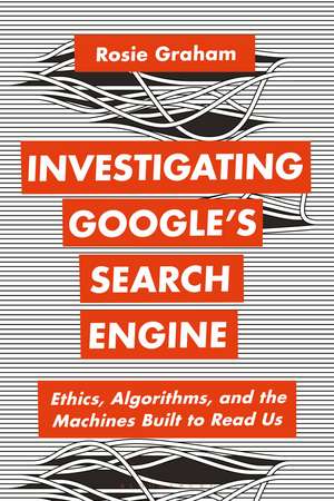 Investigating Google’s Search Engine: Ethics, Algorithms, and the Machines Built to Read Us de Rosie Graham