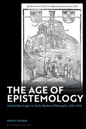 The Age of Epistemology: Aristotelian Logic in Early Modern Philosophy 1500-1700 de Dr Marco Sgarbi