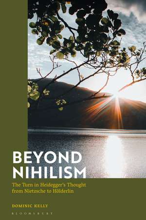 Beyond Nihilism: The Turn in Heidegger’s Thought from Nietzsche to Hölderlin de Dominic Kelly