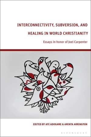 Interconnectivity, Subversion, and Healing in World Christianity: Essays in honor of Joel Carpenter de Dr Afe Adogame