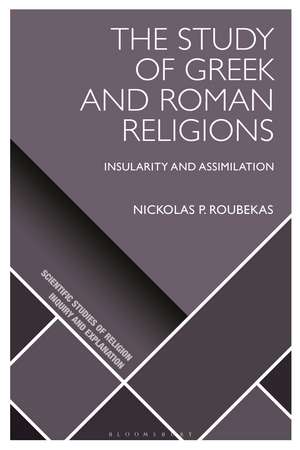 The Study of Greek and Roman Religions: Insularity and Assimilation de Dr Nickolas P. Roubekas