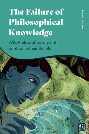 The Failure of Philosophical Knowledge: Why Philosophers are not Entitled to their Beliefs de János Tozsér