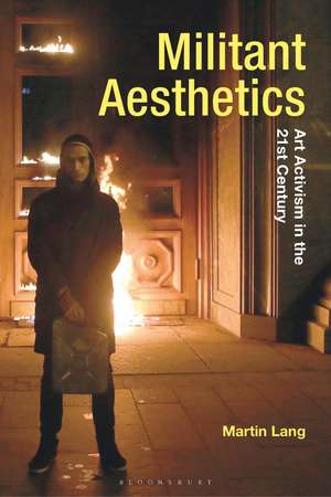 Militant Aesthetics: Art Activism in the 21st Century de Dr Martin Lang