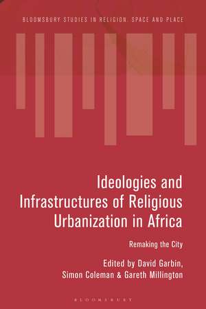 Ideologies and Infrastructures of Religious Urbanization in Africa: Remaking the City de Dr David Garbin