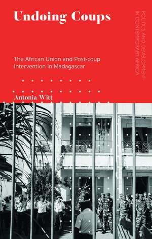 Undoing Coups: The African Union and Post-coup Intervention in Madagascar de Antonia Witt