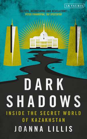 Dark Shadows: Inside the Secret World of Kazakhstan de Joanna Lillis