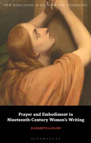 Prayer and Embodiment in Nineteenth-Century Women's Writing de Dr Elizabeth (Anglia Ruskin UniversityUK) Ludlow