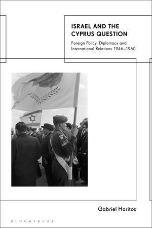 Israel and the Cyprus Question: Foreign Policy, Diplomacy and International Relations 1946-1960 de Professor Gabriel Haritos