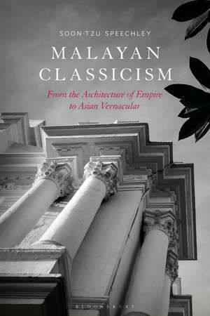 Malayan Classicism: From the Architecture of Empire to Asian Vernacular de Soon-Tzu Speechley