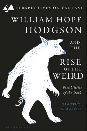 William Hope Hodgson and the Rise of the Weird: Possibilities of the Dark de Dr Timothy S. Murphy