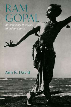 Ram Gopal: Interweaving Histories of Indian Dance de Ann R. David