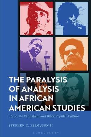 The Paralysis of Analysis in African American Studies: Corporate Capitalism and Black Popular Culture de Stephen Ferguson II