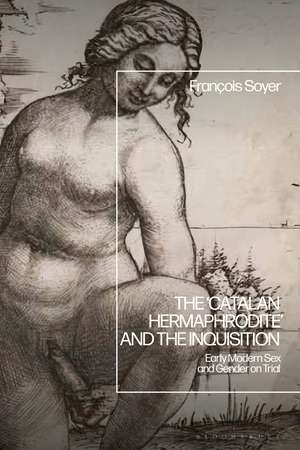 The ‘Catalan Hermaphrodite’ and the Inquisition: Early Modern Sex and Gender on Trial de Professor François Soyer