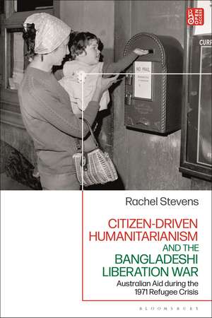 Citizen-Driven Humanitarianism and the Bangladesh Liberation War: Australian Aid during the 1971 Refugee Crisis de Rachel Stevens