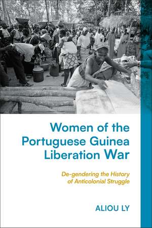 Women of the Portuguese Guinea Liberation War: De-gendering the History of Anticolonial Struggle de Aliou Ly