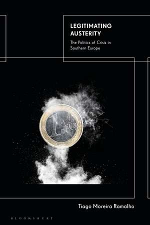 Legitimating Austerity: The Politics of Crisis in Southern Europe de Tiago Moreira Ramalho